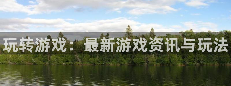 奇亿娱乐登录网址：玩转游戏：最新游戏资讯与玩法