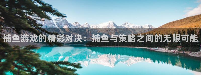 奇亿娱乐登陆地址：捕鱼游戏的精彩对决：捕鱼与策略之间的无限可