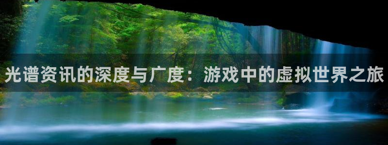 奇亿娱乐登陆地址：光谱资讯的深度与广度：游戏中的虚拟世界之旅
