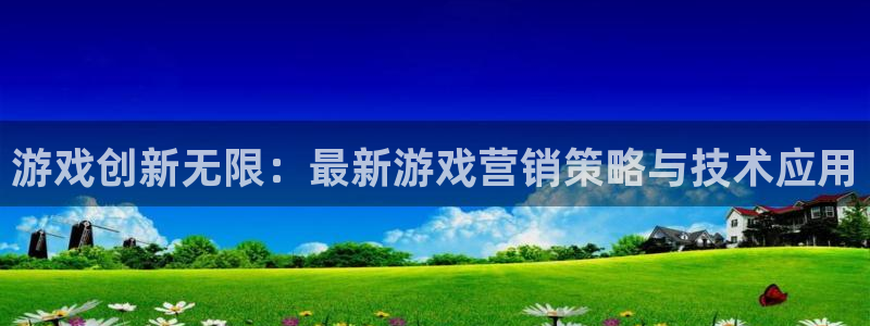 奇亿娱乐手机网页版登录：游戏创新无限：最新游戏营销策略与技术