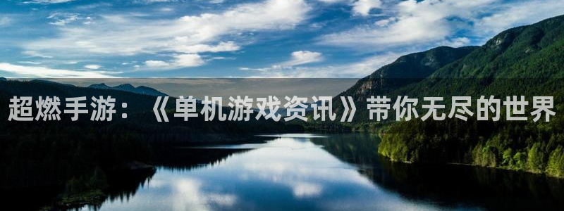 奇亿娱乐集团：超燃手游：《单机游戏资讯》带你无尽的世界