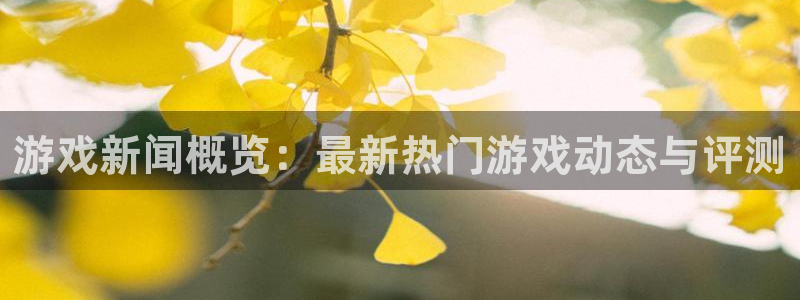 奇亿娱乐下载链接：游戏新闻概览：最新热门游戏动态与评测