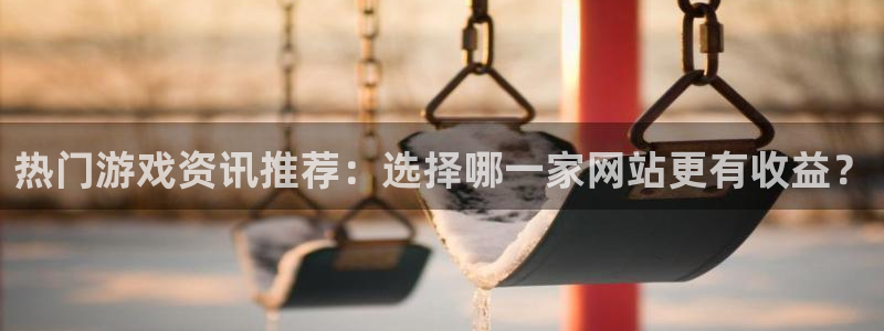 奇亿娱乐的5个步骤：热门游戏资讯推荐：选择哪一家网站更有收益